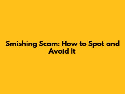 Smishing Scam: How to Spot and Avoid It