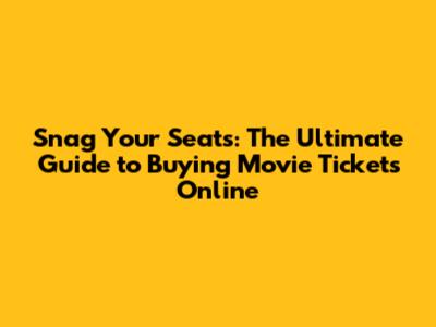 Snag Your Seats: The Ultimate Guide to Buying Movie Tickets Online