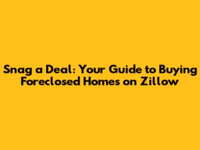 Snag a Deal: Your Guide to Buying Foreclosed Homes on Zillow