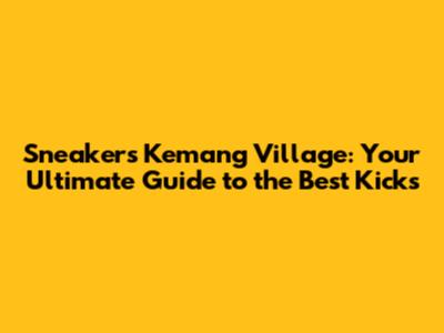 Sneakers Kemang Village: Your Ultimate Guide to the Best Kicks