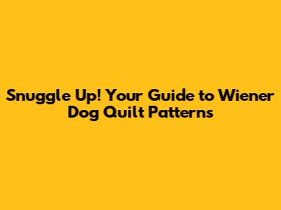 Snuggle Up! Your Guide to Wiener Dog Quilt Patterns
