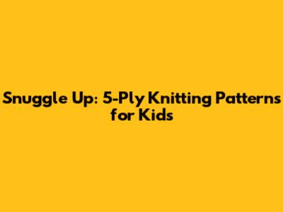 Snuggle Up: 5-Ply Knitting Patterns for Kids