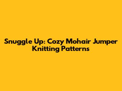 Snuggle Up: Cozy Mohair Jumper Knitting Patterns