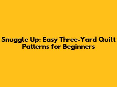 Snuggle Up: Easy Three-Yard Quilt Patterns for Beginners