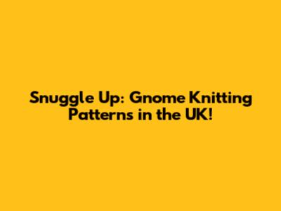 Snuggle Up: Gnome Knitting Patterns in the UK!