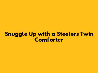 Snuggle Up with a Steelers Twin Comforter