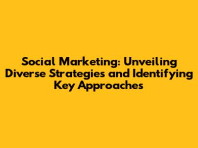 Social Marketing: Unveiling Diverse Strategies and Identifying Key Approaches