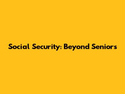 Social Security: Beyond Seniors
