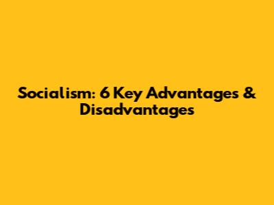 Socialism: 6 Key Advantages & Disadvantages