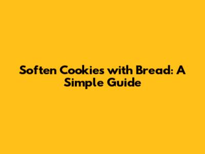 Soften Cookies with Bread: A Simple Guide