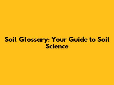 Soil Glossary: Your Guide to Soil Science