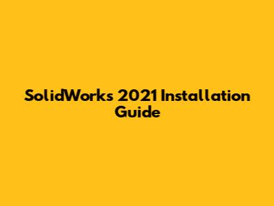 SolidWorks 2021 Installation Guide