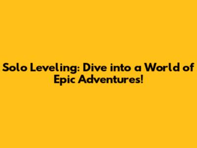 Solo Leveling: Dive into a World of Epic Adventures!