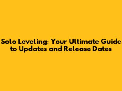 Solo Leveling: Your Ultimate Guide to Updates and Release Dates