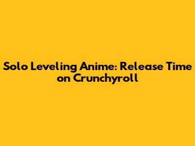 Solo Leveling Anime: Release Time on Crunchyroll