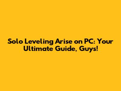 Solo Leveling Arise on PC: Your Ultimate Guide, Guys!
