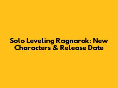 Solo Leveling Ragnarok: New Characters & Release Date