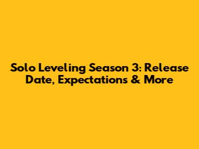 Solo Leveling Season 3: Release Date, Expectations & More