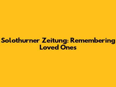 Solothurner Zeitung: Remembering Loved Ones