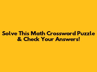 Solve This Math Crossword Puzzle & Check Your Answers!