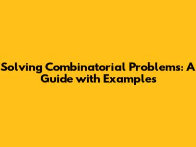 Solving Combinatorial Problems: A Guide with Examples