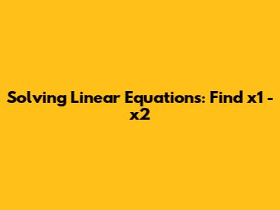 Solving Linear Equations: Find x1 - x2