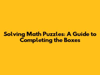 Solving Math Puzzles: A Guide to Completing the Boxes