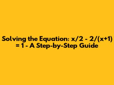 Solving the Equation: x/2 - 2/(x+1) = 1 - A Step-by-Step Guide
