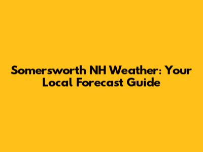 Somersworth NH Weather: Your Local Forecast Guide