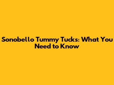 Sonobello Tummy Tucks: What You Need to Know