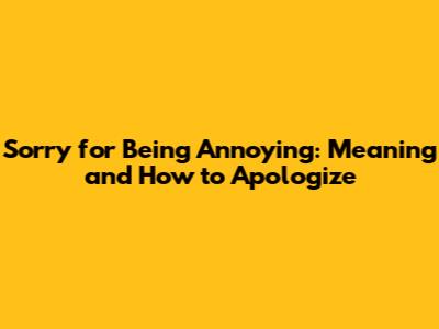 Sorry for Being Annoying: Meaning and How to Apologize