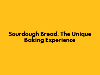 Sourdough Bread: The Unique Baking Experience