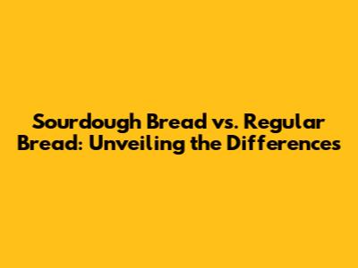 Sourdough Bread vs. Regular Bread: Unveiling the Differences