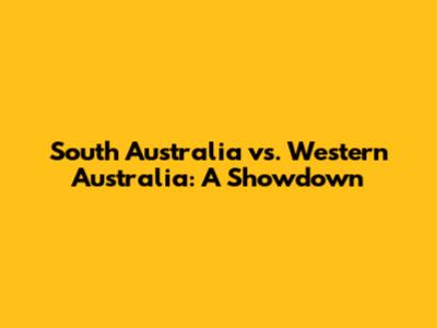 South Australia vs. Western Australia: A Showdown