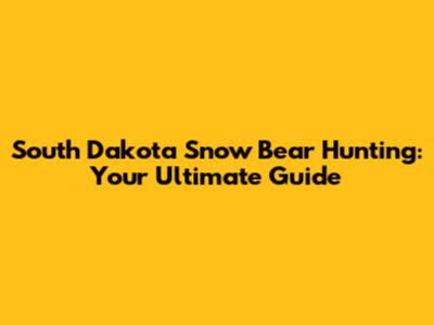 South Dakota Snow Bear Hunting: Your Ultimate Guide