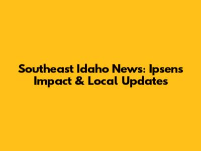 Southeast Idaho News: Ipsen's Impact & Local Updates