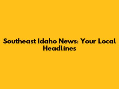 Southeast Idaho News: Your Local Headlines