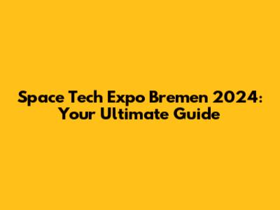 Space Tech Expo Bremen 2024: Your Ultimate Guide