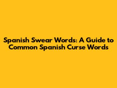 Spanish Swear Words: A Guide to Common Spanish Curse Words