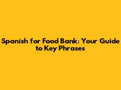 Spanish for Food Bank: Your Guide to Key Phrases
