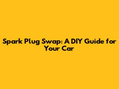 Spark Plug Swap: A DIY Guide for Your Car