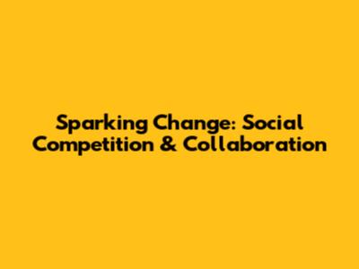Sparking Change: Social Competition & Collaboration