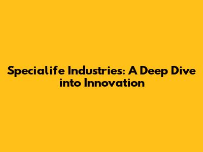 Specialife Industries: A Deep Dive into Innovation