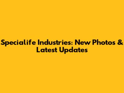 Specialife Industries: New Photos & Latest Updates