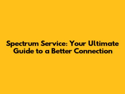Spectrum Service: Your Ultimate Guide to a Better Connection