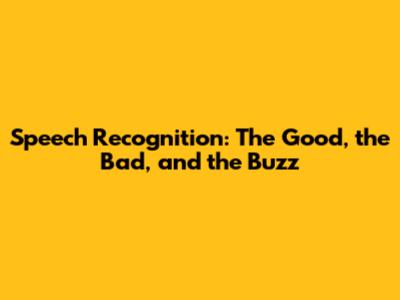 Speech Recognition: The Good, the Bad, and the Buzz