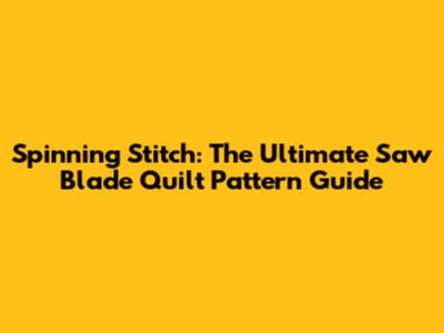 Spinning Stitch: The Ultimate Saw Blade Quilt Pattern Guide