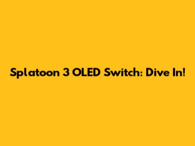 Splatoon 3 OLED Switch: Dive In!