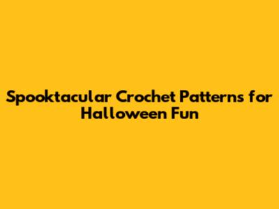 Spooktacular Crochet Patterns for Halloween Fun