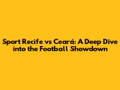 Sport Recife vs Ceará: A Deep Dive into the Football Showdown